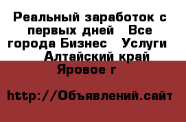 Реальный заработок с первых дней - Все города Бизнес » Услуги   . Алтайский край,Яровое г.